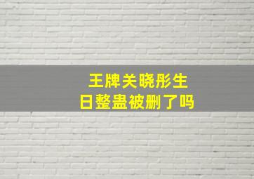 王牌关晓彤生日整蛊被删了吗