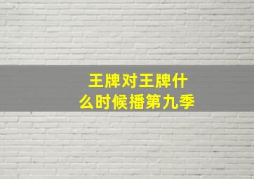 王牌对王牌什么时候播第九季