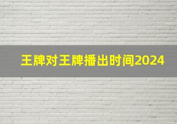 王牌对王牌播出时间2024