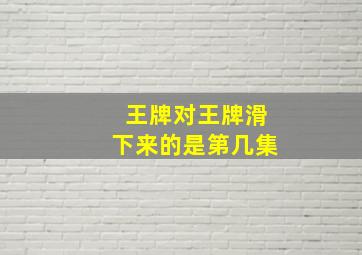 王牌对王牌滑下来的是第几集