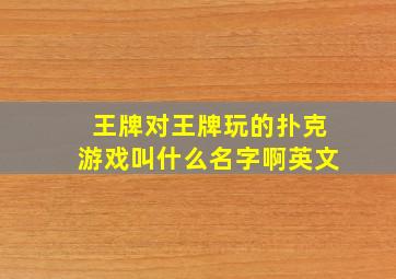 王牌对王牌玩的扑克游戏叫什么名字啊英文