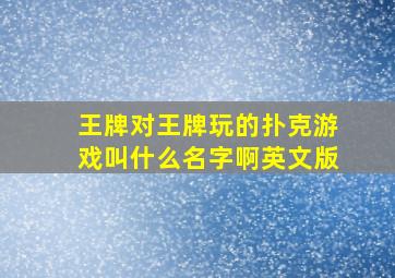 王牌对王牌玩的扑克游戏叫什么名字啊英文版