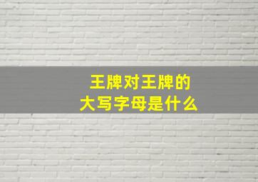 王牌对王牌的大写字母是什么