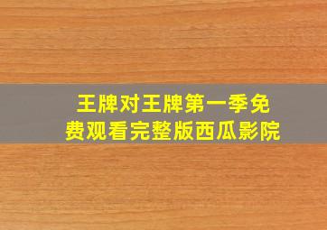 王牌对王牌第一季免费观看完整版西瓜影院