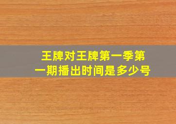 王牌对王牌第一季第一期播出时间是多少号