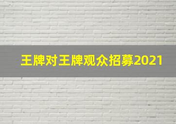 王牌对王牌观众招募2021