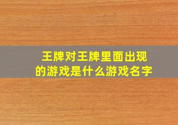 王牌对王牌里面出现的游戏是什么游戏名字