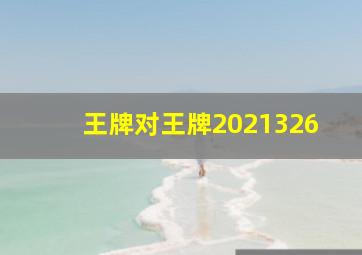 王牌对王牌2021326