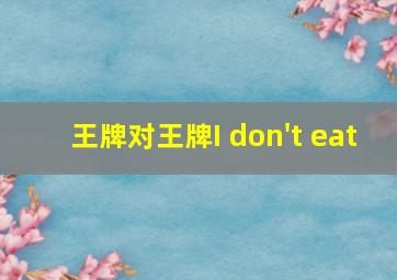 王牌对王牌I don't eat