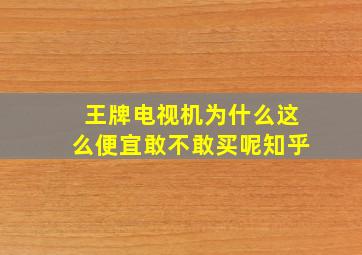 王牌电视机为什么这么便宜敢不敢买呢知乎