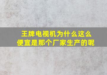 王牌电视机为什么这么便宜是那个厂家生产的呢