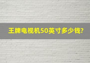 王牌电视机50英寸多少钱?