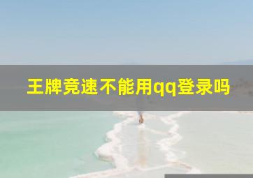 王牌竞速不能用qq登录吗