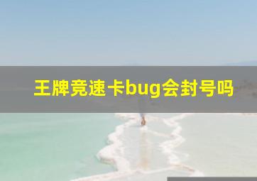 王牌竞速卡bug会封号吗