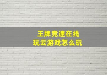 王牌竞速在线玩云游戏怎么玩