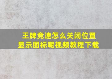 王牌竞速怎么关闭位置显示图标呢视频教程下载