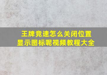 王牌竞速怎么关闭位置显示图标呢视频教程大全