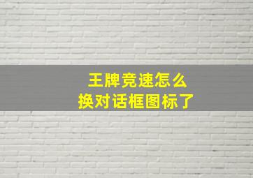 王牌竞速怎么换对话框图标了