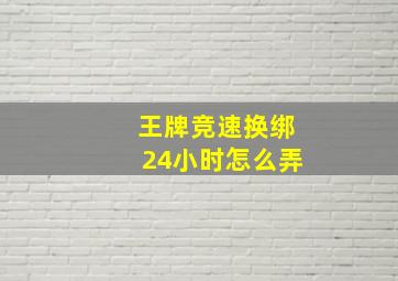 王牌竞速换绑24小时怎么弄