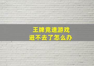 王牌竞速游戏进不去了怎么办