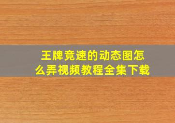 王牌竞速的动态图怎么弄视频教程全集下载