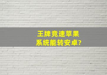 王牌竞速苹果系统能转安卓?