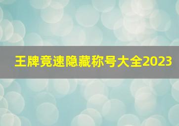 王牌竞速隐藏称号大全2023