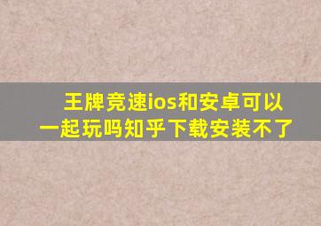 王牌竞速ios和安卓可以一起玩吗知乎下载安装不了