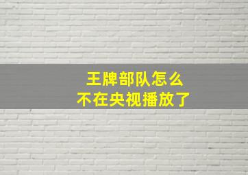 王牌部队怎么不在央视播放了