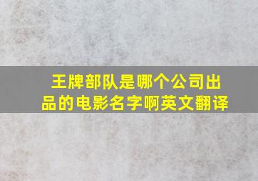 王牌部队是哪个公司出品的电影名字啊英文翻译