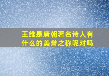 王维是唐朝著名诗人有什么的美誉之称呢对吗