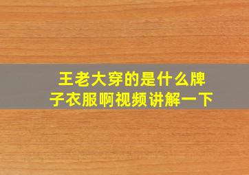 王老大穿的是什么牌子衣服啊视频讲解一下