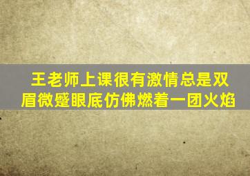 王老师上课很有激情总是双眉微蹙眼底仿佛燃着一团火焰