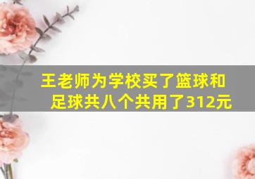 王老师为学校买了篮球和足球共八个共用了312元