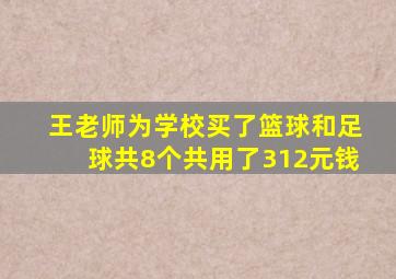 王老师为学校买了篮球和足球共8个共用了312元钱