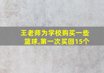 王老师为学校购买一些篮球,第一次买回15个