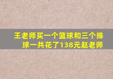 王老师买一个篮球和三个排球一共花了138元赵老师