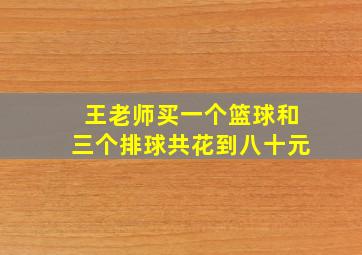 王老师买一个篮球和三个排球共花到八十元