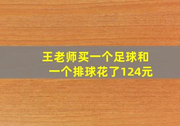 王老师买一个足球和一个排球花了124元