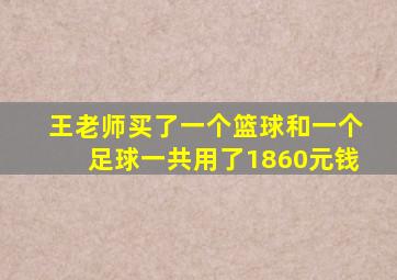 王老师买了一个篮球和一个足球一共用了1860元钱