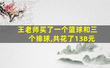 王老师买了一个篮球和三个排球,共花了138元