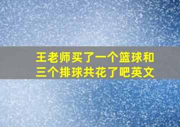 王老师买了一个篮球和三个排球共花了吧英文