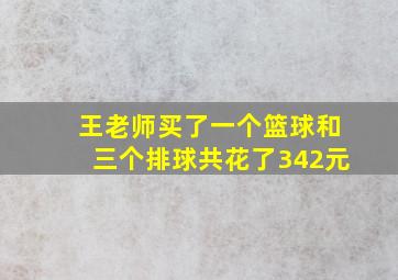 王老师买了一个篮球和三个排球共花了342元