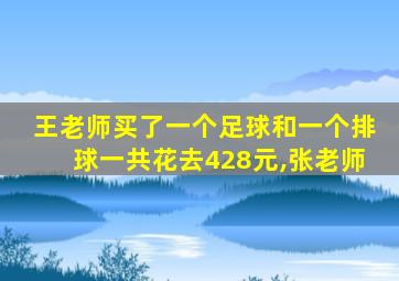 王老师买了一个足球和一个排球一共花去428元,张老师