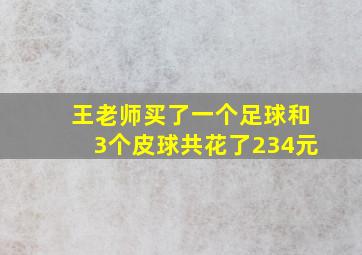 王老师买了一个足球和3个皮球共花了234元