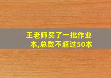 王老师买了一批作业本,总数不超过50本