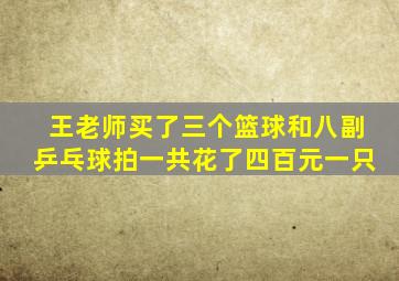 王老师买了三个篮球和八副乒乓球拍一共花了四百元一只