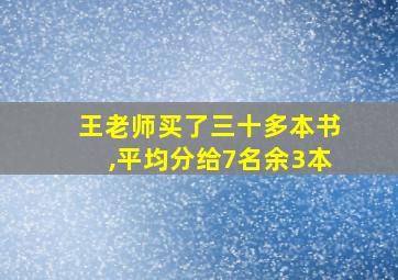 王老师买了三十多本书,平均分给7名余3本