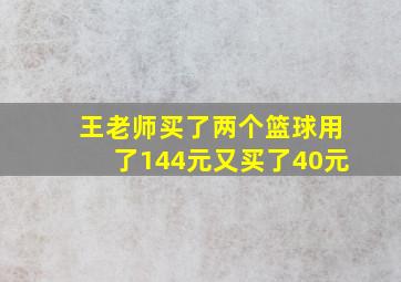 王老师买了两个篮球用了144元又买了40元