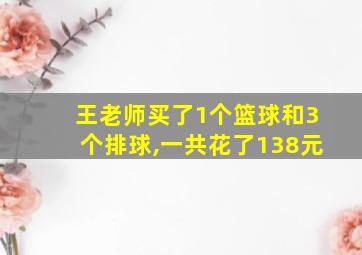 王老师买了1个篮球和3个排球,一共花了138元